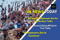 UK heatwave continues with temperatures set to rise above 30C – Assisted dying bill to face vote this afternoon – UK and European ministers to hold talks with Iran counterpart 